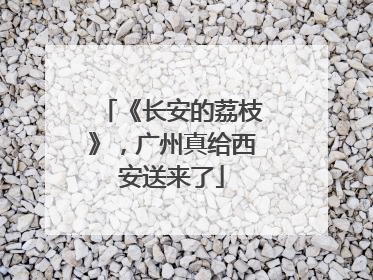 《长安的荔枝》，广州真给西安送来了
