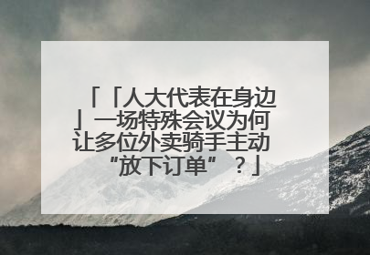 「人大代表在身边」一场特殊会议为何让多位外卖骑手主动“放下订单”？