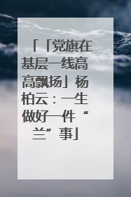 「党旗在基层一线高高飘扬」杨柏云：一生做好一件“兰”事