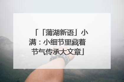 「蒲湖新语」小满：小细节里藏着节气传承大文章
