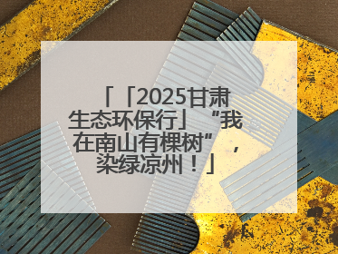 「2025甘肃生态环保行」“我在南山有棵树”，染绿凉州！
