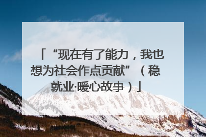 “现在有了能力，我也想为社会作点贡献”（稳就业·暖心故事）