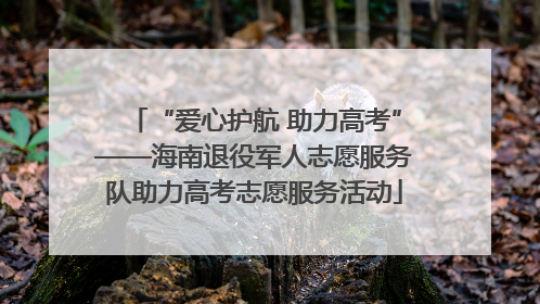 “爱心护航 助力高考”——海南退役军人志愿服务队助力高考志愿服务活动