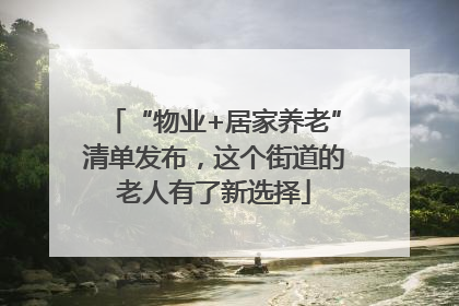“物业+居家养老”清单发布，这个街道的老人有了新选择