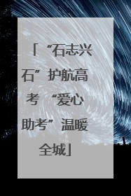 “石志兴石”护航高考 “爱心助考”温暖全城