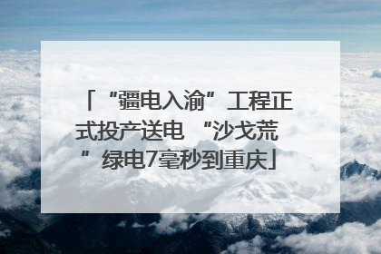 “疆电入渝”工程正式投产送电 “沙戈荒”绿电7毫秒到重庆