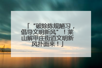 “破除陈规陋习，倡导文明新风”！莱山解甲庄街道文明新风扑面来！
