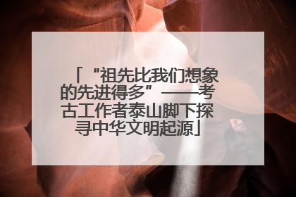 “祖先比我们想象的先进得多”——考古工作者泰山脚下探寻中华文明起源
