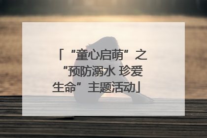 “童心启萌”之“预防溺水 珍爱生命”主题活动