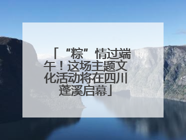 “粽”情过端午！这场主题文化活动将在四川蓬溪启幕