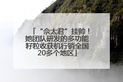 “佘太君”挂帅！她团队研发的多功能籽粒收获机行销全国20多个地区