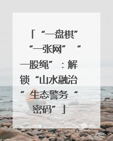 “一盘棋”“一张网”“一股绳”：解锁“山水融治”生态警务“密码”