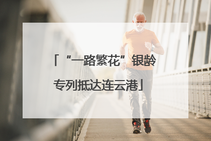 “一路繁花”银龄专列抵达连云港