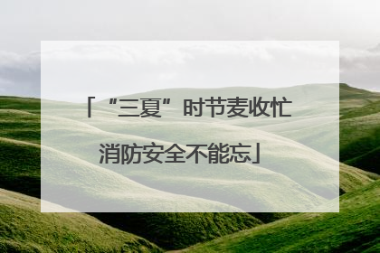 “三夏”时节麦收忙 消防安全不能忘