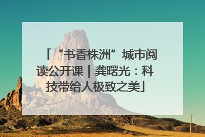 “书香株洲”城市阅读公开课｜龚曙光：科技带给人极致之美