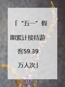 “五一”假期累计接待游客59.39万人次