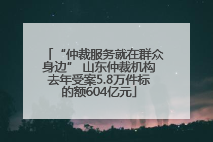 “仲裁服务就在群众身边” 山东仲裁机构去年受案5.8万件标的额604亿元