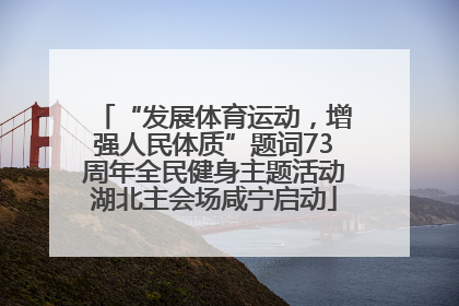 “发展体育运动，增强人民体质”题词73周年全民健身主题活动湖北主会场咸宁启动