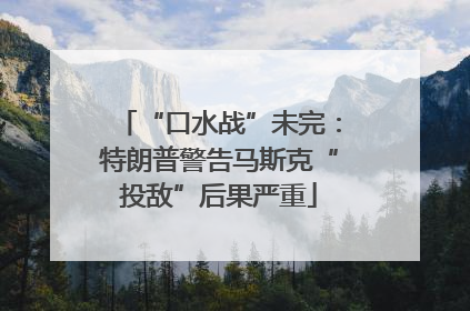 “口水战”未完：特朗普警告马斯克“投敌”后果严重