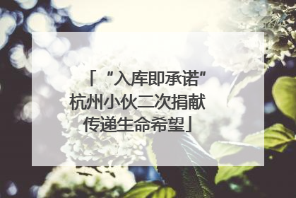 “入库即承诺”杭州小伙二次捐献传递生命希望