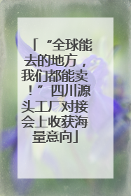“全球能去的地方，我们都能卖！”四川源头工厂对接会上收获海量意向