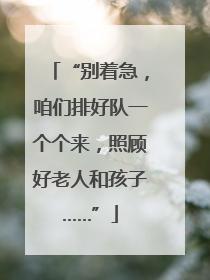 “别着急，咱们排好队一个个来，照顾好老人和孩子……”