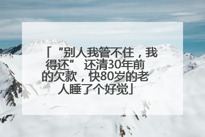 “别人我管不住，我得还” 还清30年前的欠款，快80岁的老人睡了个好觉