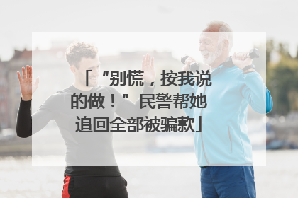 “别慌，按我说的做！”民警帮她追回全部被骗款