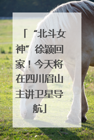 “北斗女神”徐颖回家！今天将在四川眉山主讲卫星导航