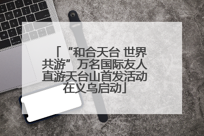 “和合天台 世界共游”万名国际友人直游天台山首发活动在义乌启动