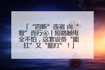 “四新”连宿 向“智”而行④丨短路触电全不怕，这套设备“能扛”又“能打”！