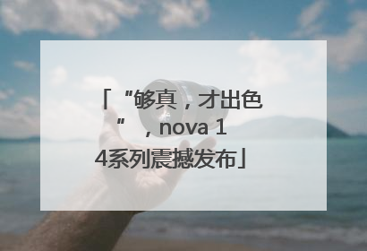 “够真，才出色”，nova 14系列震撼发布