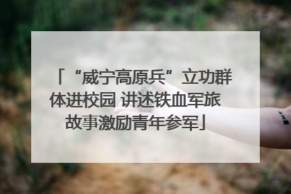 “威宁高原兵”立功群体进校园 讲述铁血军旅故事激励青年参军