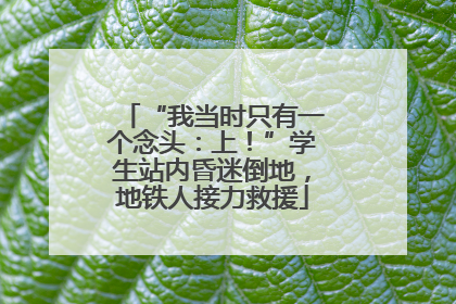 “我当时只有一个念头：上！”学生站内昏迷倒地，地铁人接力救援