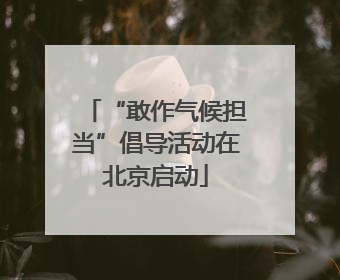 “敢作气候担当”倡导活动在北京启动
