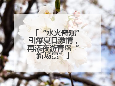“水火奇观”引爆夏日激情，再添夜游青岛“新场景”