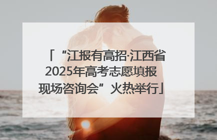 “江报有高招·江西省2025年高考志愿填报现场咨询会”火热举行