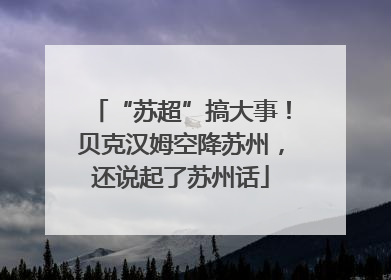 “苏超”搞大事！贝克汉姆空降苏州，还说起了苏州话