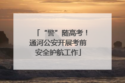 “警”随高考！通河公安开展考前安全护航工作