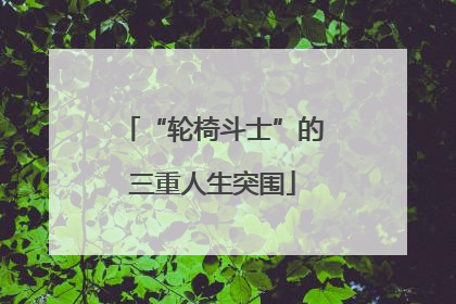 “轮椅斗士”的三重人生突围