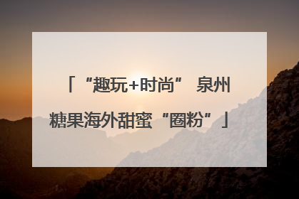 “趣玩+时尚” 泉州糖果海外甜蜜“圈粉”