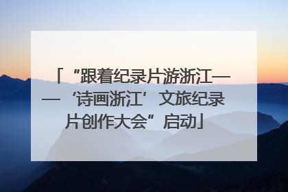 “跟着纪录片游浙江——‘诗画浙江’文旅纪录片创作大会”启动