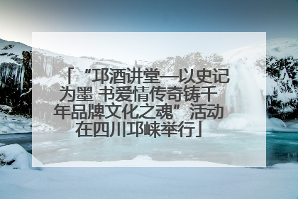 “邛酒讲堂—以史记为墨 书爱情传奇铸千年品牌文化之魂”活动在四川邛崃举行