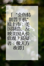 “金色特朗普手机”拟上市：美国制造、反映美国人价值观？质疑者：像天方夜谭