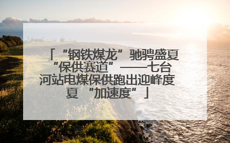 “钢铁煤龙”驰骋盛夏 “保供赛道”——七台河站电煤保供跑出迎峰度夏 “加速度”