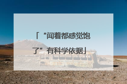“闻着都感觉饱了”有科学依据