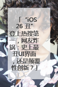 “iOS26 丑”登上热搜第一，网友炸锅：史上最丑UI界面，还是颠覆性创新？
