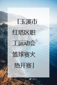玉溪市红塔区职工运动会篮球赛火热开赛