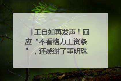 王自如再发声！回应“不看格力工资条”，还感谢了董明珠和雷军｜热财经