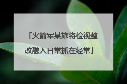 火箭军某旅将检视整改融入日常抓在经常